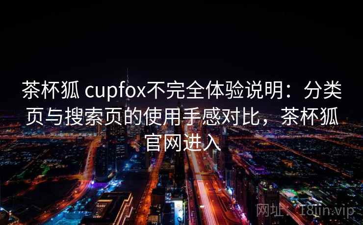 茶杯狐 cupfox不完全体验说明：分类页与搜索页的使用手感对比，茶杯狐官网进入