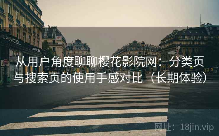从用户角度聊聊樱花影院网:分类页与搜索页的使用手感对比(长期体验) 从用户角度聊聊樱花影院网:分类页与搜索页的使用手感对比(长期体验)