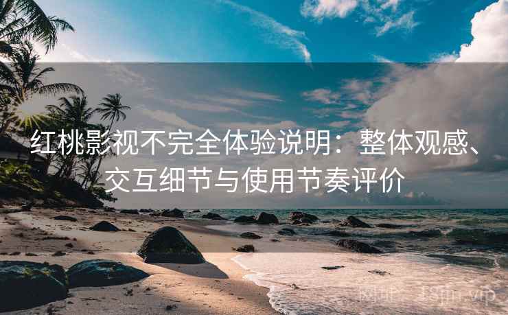 红桃影视不完全体验说明:整体观感、交互细节与使用节奏评价 红桃影视不完全体验说明:整体观感、交互细节与使用节奏评价