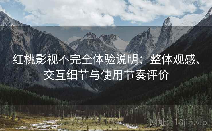 红桃影视不完全体验说明:整体观感、交互细节与使用节奏评价 红桃影视不完全体验说明:整体观感、交互细节与使用节奏评价