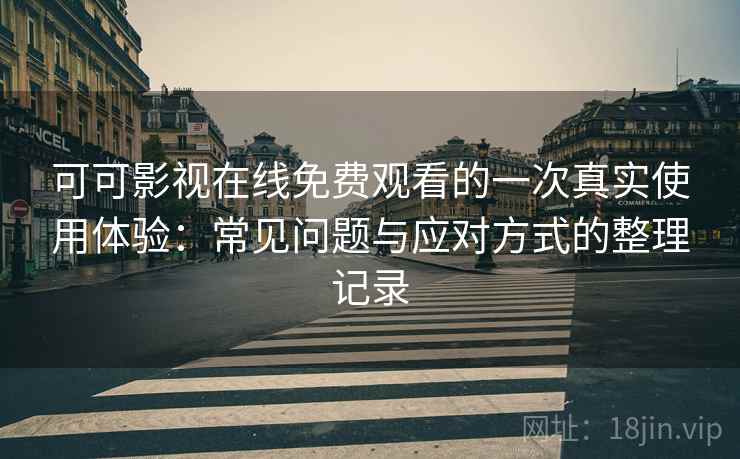 可可影视在线免费观看的一次真实使用体验:常见问题与应对方式的整理记录 可可影视在线免费观看的一次真实使用体验:常见问题与应对方式的整理记录
