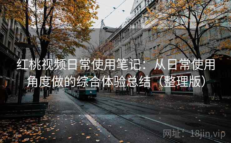 红桃视频日常使用笔记:从日常使用角度做的综合体验总结(整理版) 红桃视频日常使用笔记:从日常使用角度做的综合体验总结(整理版)