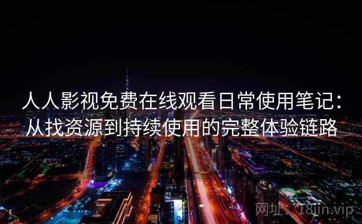 人人影视免费在线观看日常使用笔记:从找资源到持续使用的完整体验链路 人人影视免费在线观看日常使用笔记:从找资源到持续使用的完整体验链路