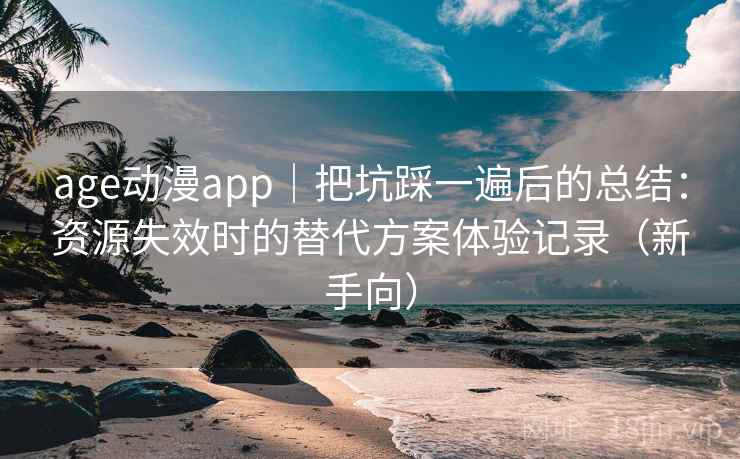age动漫app|把坑踩一遍后的总结:资源失效时的替代方案体验记录(新手向) age动漫app|把坑踩一遍后的总结:资源失效时的替代方案体验记录(新手向)