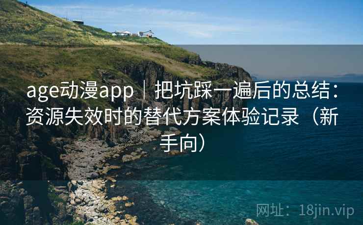 age动漫app|把坑踩一遍后的总结:资源失效时的替代方案体验记录(新手向) age动漫app|把坑踩一遍后的总结:资源失效时的替代方案体验记录(新手向)