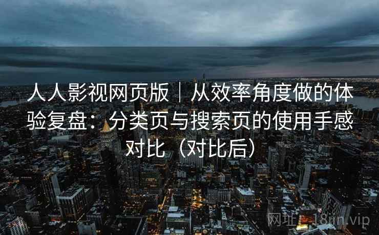 人人影视网页版|从效率角度做的体验复盘:分类页与搜索页的使用手感对比(对比后) 人人影视网页版|从效率角度做的体验复盘:分类页与搜索页的使用手感对比(对比后)