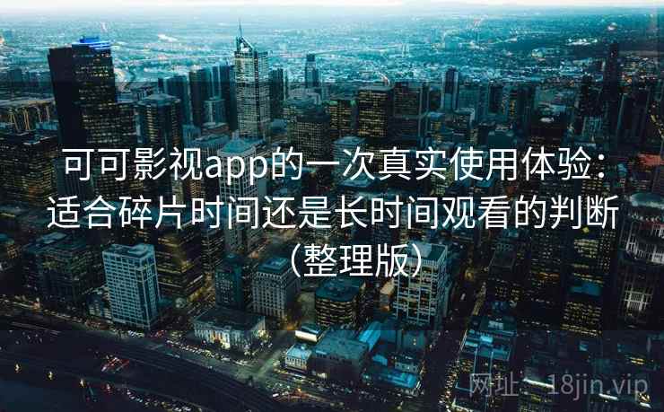 可可影视app的一次真实使用体验:适合碎片时间还是长时间观看的判断(整理版) 可可影视app的一次真实使用体验:适合碎片时间还是长时间观看的判断(整理版)