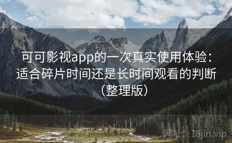 可可影视app的一次真实使用体验:适合碎片时间还是长时间观看的判断(整理版) 可可影视app的一次真实使用体验:适合碎片时间还是长时间观看的判断(整理版)