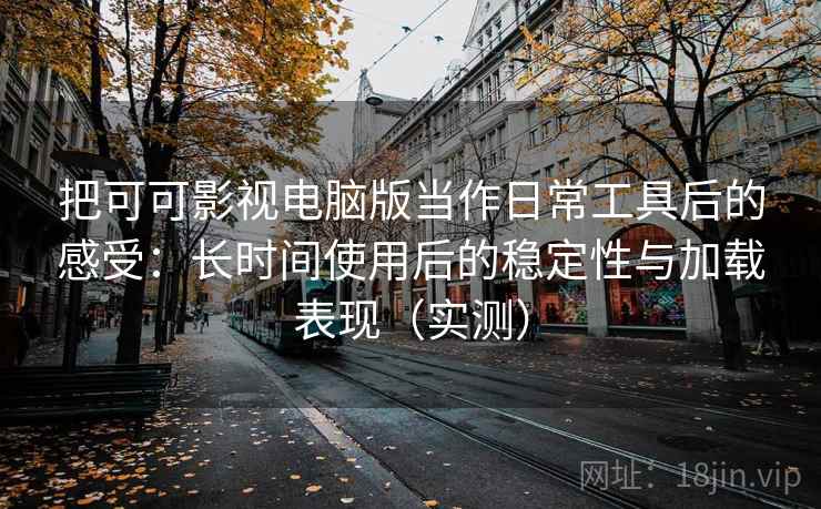 把可可影视电脑版当作日常工具后的感受:长时间使用后的稳定性与加载表现(实测) 把可可影视电脑版当作日常工具后的感受:长时间使用后的稳定性与加载表现(实测)