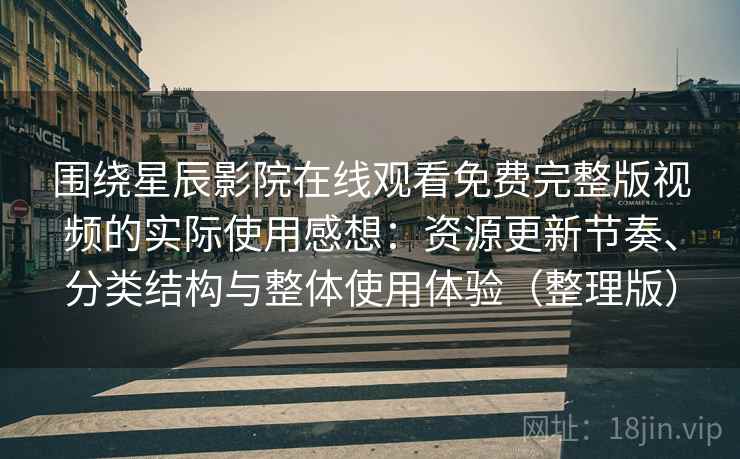 围绕星辰影院在线观看免费完整版视频的实际使用感想:资源更新节奏、分类结构与整体使用体验(整理版) 围绕星辰影院在线观看免费完整版视频的实际使用感想:资源更新节奏、分类结构与整体使用体验(整理版)