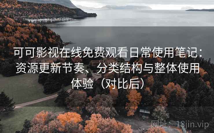 可可影视在线免费观看日常使用笔记:资源更新节奏、分类结构与整体使用体验(对比后) 可可影视在线免费观看日常使用笔记:资源更新节奏、分类结构与整体使用体验(对比后)