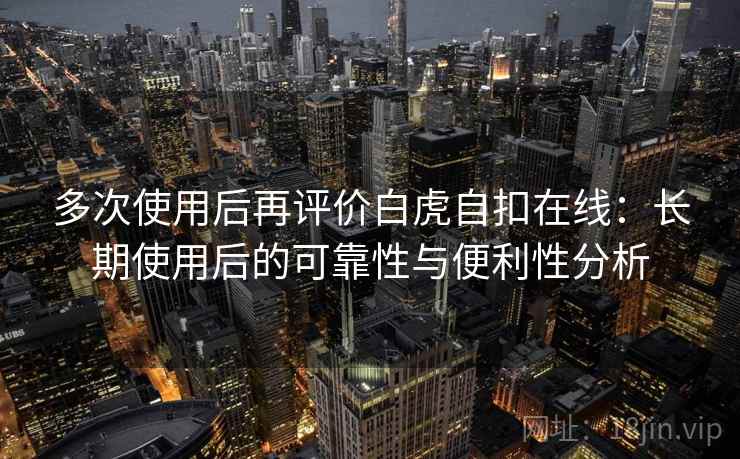 多次使用后再评价白虎自扣在线:长期使用后的可靠性与便利性分析 多次使用后再评价白虎自扣在线:长期使用后的可靠性与便利性分析