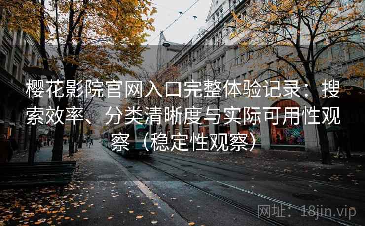 樱花影院官网入口完整体验记录:搜索效率、分类清晰度与实际可用性观察(稳定性观察) 樱花影院官网入口完整体验记录:搜索效率、分类清晰度与实际可用性观察(稳定性观察)
