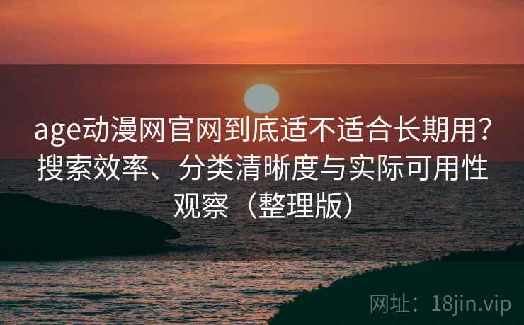 age动漫网官网到底适不适合长期用?搜索效率、分类清晰度与实际可用性观察(整理版) age动漫网官网到底适不适合长期用?搜索效率、分类清晰度与实际可用性观察(整理版)
