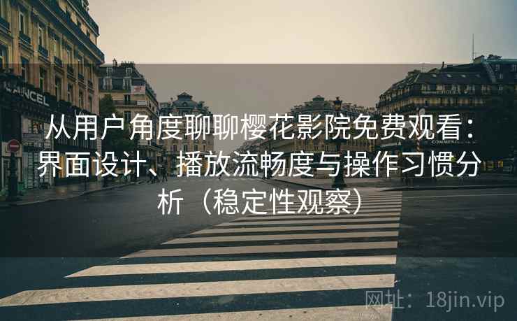 从用户角度聊聊樱花影院免费观看:界面设计、播放流畅度与操作习惯分析(稳定性观察) 从用户角度聊聊樱花影院免费观看:界面设计、播放流畅度与操作习惯分析(稳定性观察)