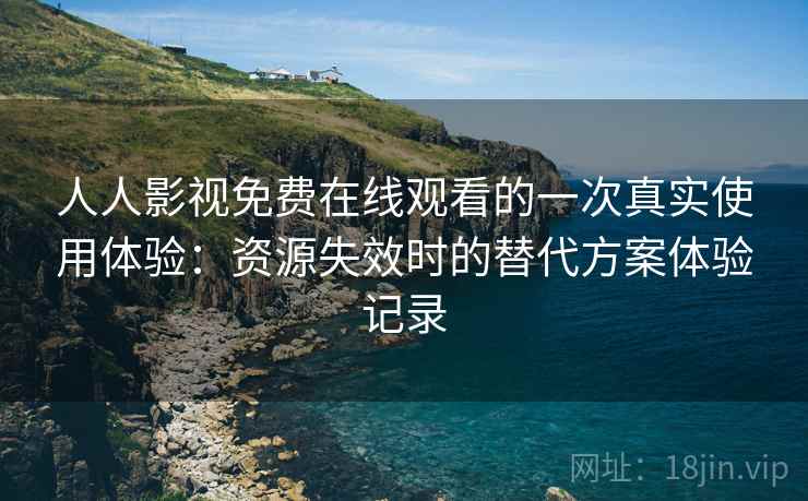 人人影视免费在线观看的一次真实使用体验:资源失效时的替代方案体验记录 人人影视免费在线观看的一次真实使用体验:资源失效时的替代方案体验记录