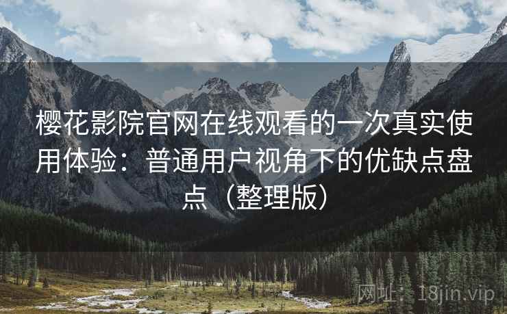 樱花影院官网在线观看的一次真实使用体验:普通用户视角下的优缺点盘点(整理版) 樱花影院官网在线观看的一次真实使用体验:普通用户视角下的优缺点盘点(整理版)