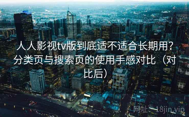 人人影视tv版到底适不适合长期用?分类页与搜索页的使用手感对比(对比后) 人人影视tv版到底适不适合长期用?分类页与搜索页的使用手感对比(对比后)