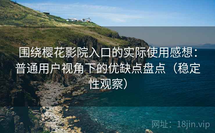 围绕樱花影院入口的实际使用感想:普通用户视角下的优缺点盘点(稳定性观察) 围绕樱花影院入口的实际使用感想:普通用户视角下的优缺点盘点(稳定性观察)