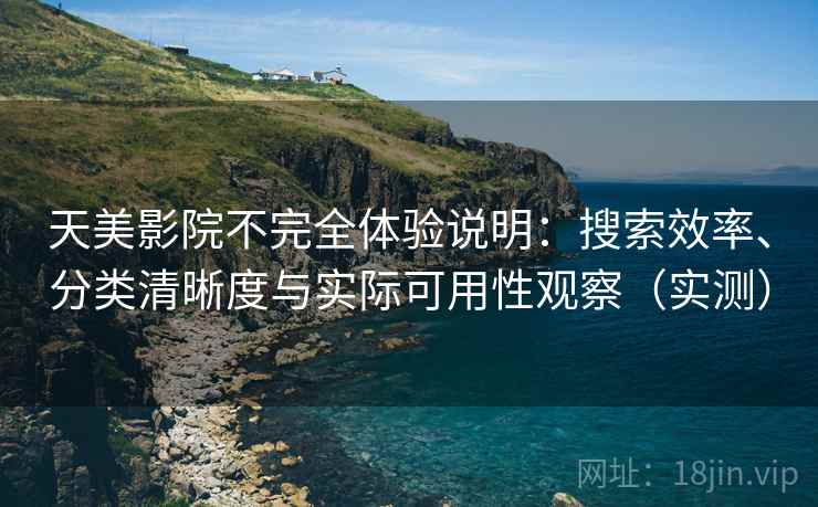 天美影院不完全体验说明:搜索效率、分类清晰度与实际可用性观察(实测) 天美影院不完全体验说明:搜索效率、分类清晰度与实际可用性观察(实测)