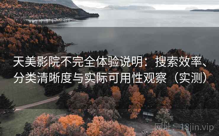 天美影院不完全体验说明:搜索效率、分类清晰度与实际可用性观察(实测) 天美影院不完全体验说明:搜索效率、分类清晰度与实际可用性观察(实测)