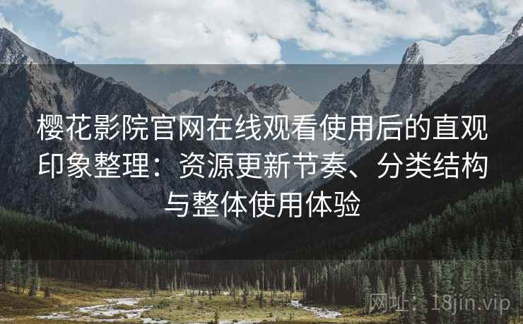樱花影院官网在线观看使用后的直观印象整理:资源更新节奏、分类结构与整体使用体验 樱花影院官网在线观看使用后的直观印象整理:资源更新节奏、分类结构与整体使用体验