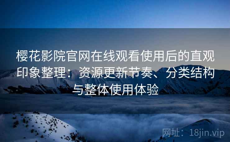 樱花影院官网在线观看使用后的直观印象整理:资源更新节奏、分类结构与整体使用体验 樱花影院官网在线观看使用后的直观印象整理:资源更新节奏、分类结构与整体使用体验