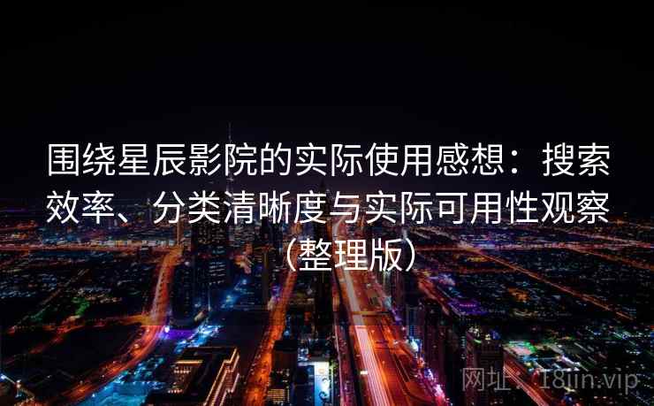 围绕星辰影院的实际使用感想:搜索效率、分类清晰度与实际可用性观察(整理版) 围绕星辰影院的实际使用感想:搜索效率、分类清晰度与实际可用性观察(整理版)