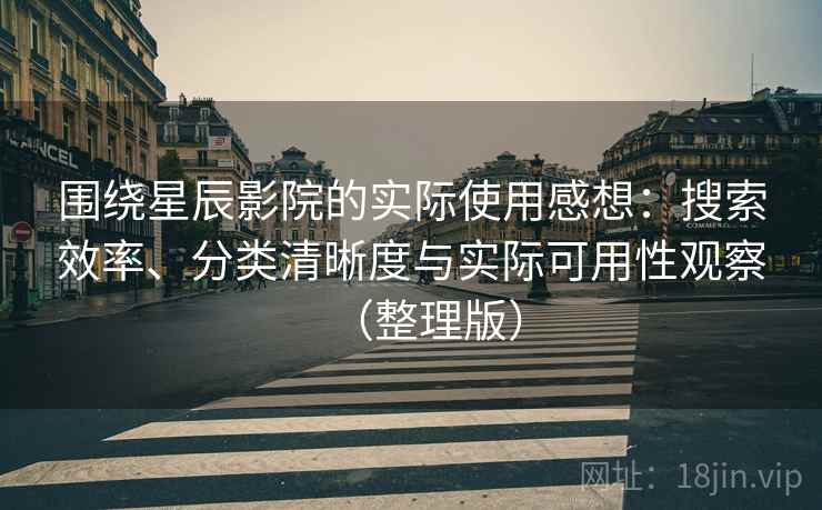 围绕星辰影院的实际使用感想:搜索效率、分类清晰度与实际可用性观察(整理版) 围绕星辰影院的实际使用感想:搜索效率、分类清晰度与实际可用性观察(整理版)